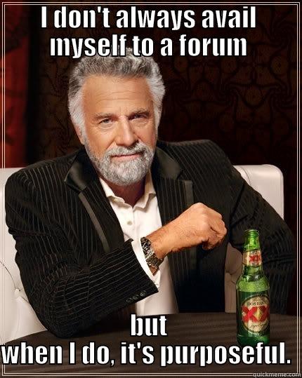 I DON'T ALWAYS AVAIL MYSELF TO A FORUM BUT WHEN I DO, IT'S PURPOSEFUL.  The Most Interesting Man In The World