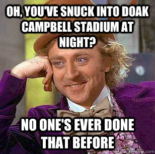 Oh, You've snuck into Doak Campbell Stadium at night?  No one's ever done that before  Condescending Wonka