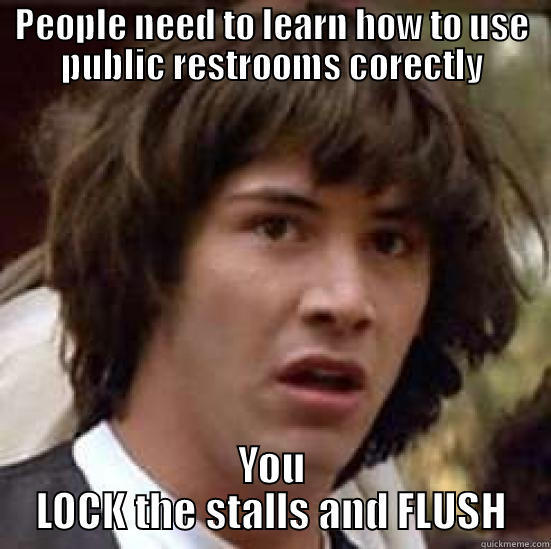 Public Restrooms - PEOPLE NEED TO LEARN HOW TO USE PUBLIC RESTROOMS CORECTLY YOU LOCK THE STALLS AND FLUSH conspiracy keanu