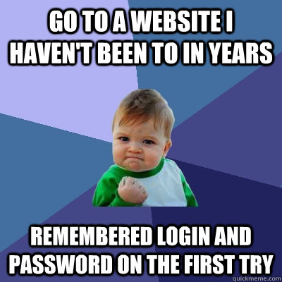 Go to a website I haven't been to in years remembered login and password on the first try  Success Kid