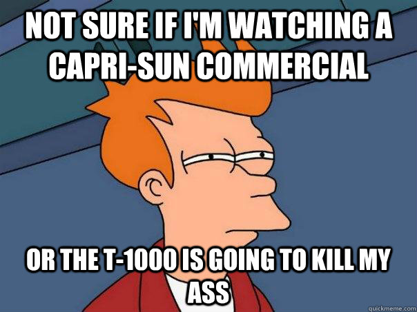 Not sure if i'm watching a capri-sun commercial or the t-1000 is going to kill my ass  Futurama Fry