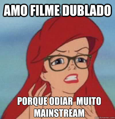 amo filme dublado porque odiar é muito mainstream  Hipster Ariel