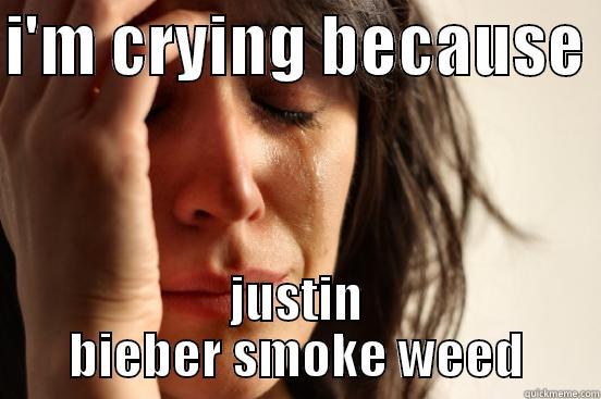 I'M CRYING BECAUSE  JUSTIN BIEBER SMOKE WEED First World Problems