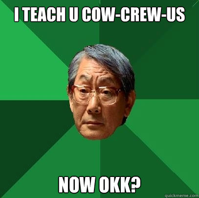 I teach u cow-crew-us  now okk?  High Expectations Asian Father