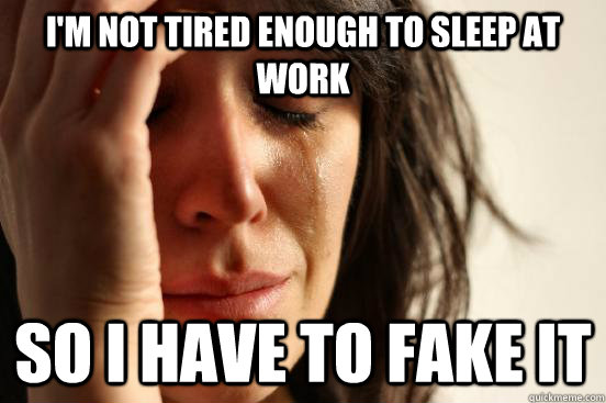 I'm not tired enough to sleep at work so i have to fake it  First World Problems