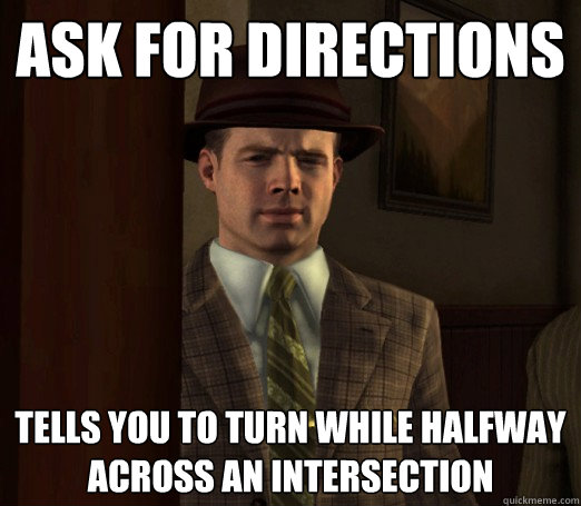 Ask for directions Tells you to turn while halfway across an intersection - Ask for directions Tells you to turn while halfway across an intersection  Scumbag Partner