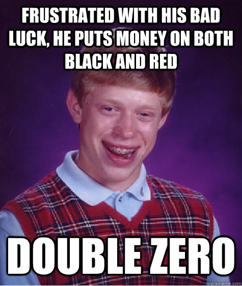 Frustrated with his bad luck, he puts money on both black and red double zero  Bad Luck Brian