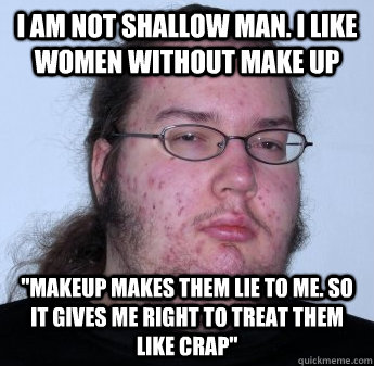 I am not shallow man. I like women without make up 