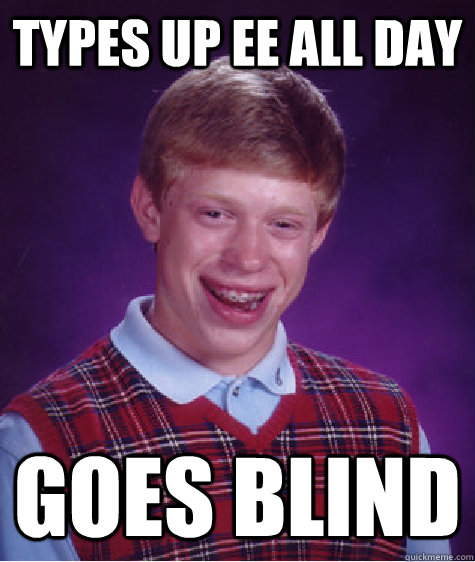 Types up EE all day Goes blind - Types up EE all day Goes blind  Bad Luck Brian