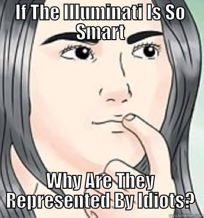 IF THE ILLUMINATI IS SO SMART WHY ARE THEY REPRESENTED BY IDIOTS? Misc