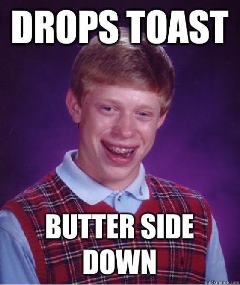 Drops toast  Butter side down - Drops toast  Butter side down  Bad Luck Brian