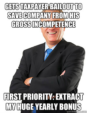 Gets taxpayer bailout to save company from his gross incompetence first priority: extract my huge yearly bonus - Gets taxpayer bailout to save company from his gross incompetence first priority: extract my huge yearly bonus  Douchebag Businessman