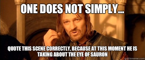 One does not simply... Quote this scene correctly, because at this moment he is taking about the Eye of Sauron - One does not simply... Quote this scene correctly, because at this moment he is taking about the Eye of Sauron  One Does Not Simply