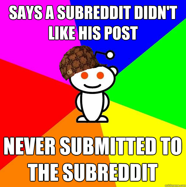 Says a Subreddit didn't like his post Never submitted to the subreddit  Scumbag Redditor