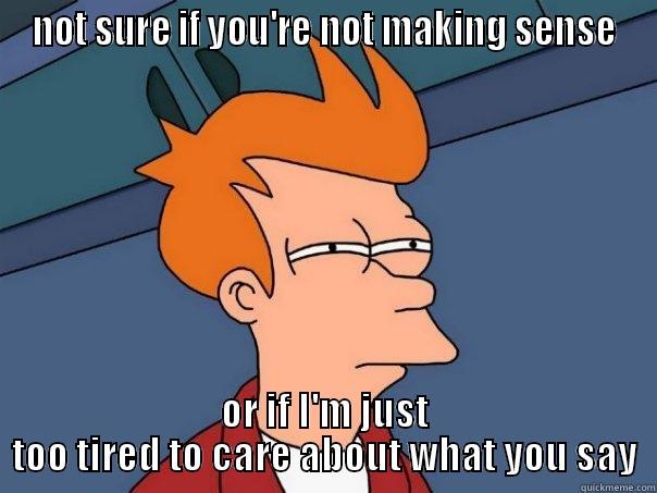 fry confused - NOT SURE IF YOU'RE NOT MAKING SENSE OR IF I'M JUST TOO TIRED TO CARE ABOUT WHAT YOU SAY Futurama Fry