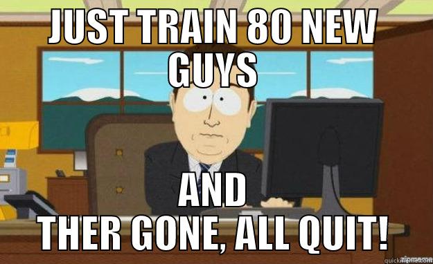 turn over - JUST TRAIN 80 NEW GUYS AND THER GONE, ALL QUIT! aaaand its gone