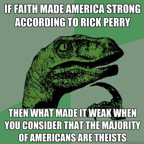 If faith made America strong according to Rick Perry then what made it weak when you consider that the majority of Americans are theists  Philosoraptor