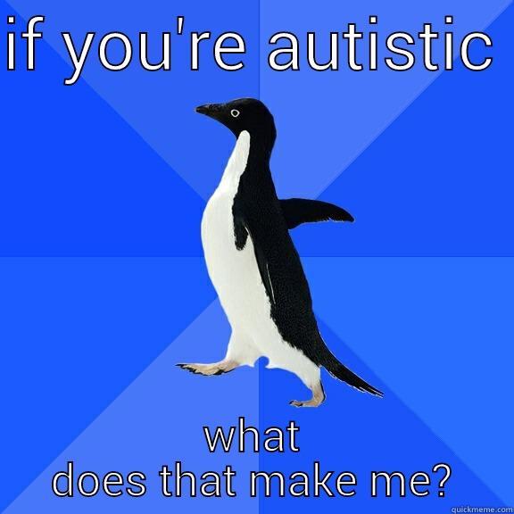 IF YOU'RE AUTISTIC  WHAT DOES THAT MAKE ME? Socially Awkward Penguin