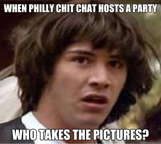 When Philly chit chat hosts a party Who takes the pictures? - When Philly chit chat hosts a party Who takes the pictures?  Misc