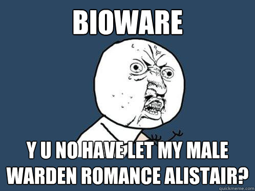 bioware y u no have let my male warden romance alistair? - bioware y u no have let my male warden romance alistair?  Y U No