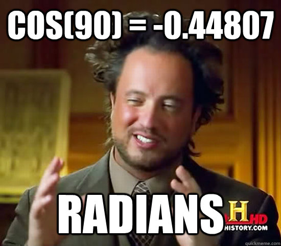 cos(90) = -0.44807 radians - cos(90) = -0.44807 radians  Ancient Aliens