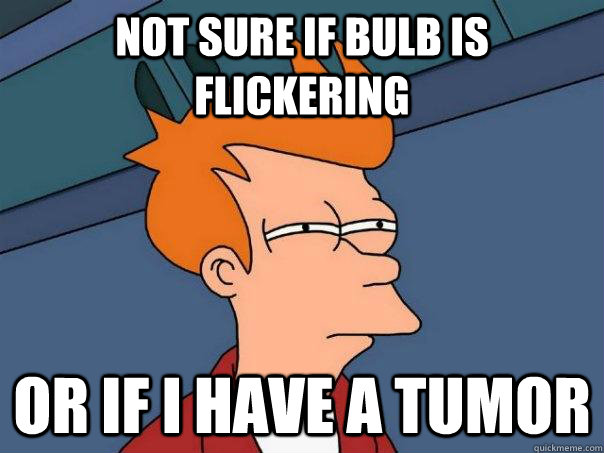 not sure if bulb is flickering or if I have a tumor  Futurama Fry