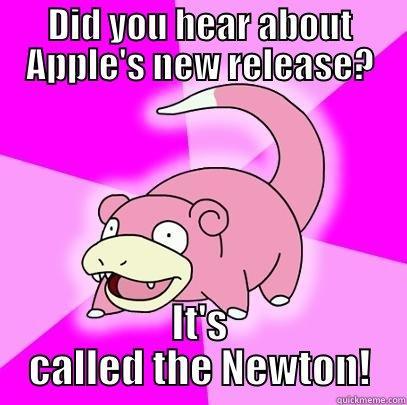 DID YOU HEAR ABOUT APPLE'S NEW RELEASE? IT'S CALLED THE NEWTON! Slowpoke