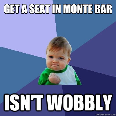 Get a seat in monte bar isn't wobbly - Get a seat in monte bar isn't wobbly  Success Kid