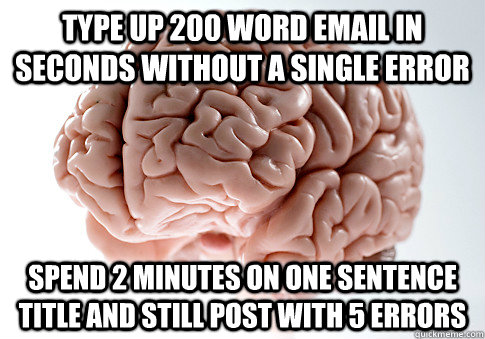 TYPE UP 200 WORD EMAIL IN SECONDS WITHOUT A SINGLE ERROR SPEND 2 MINUTES ON ONE SENTENCE TITLE AND STILL POST WITH 5 ERRORS   Scumbag Brain