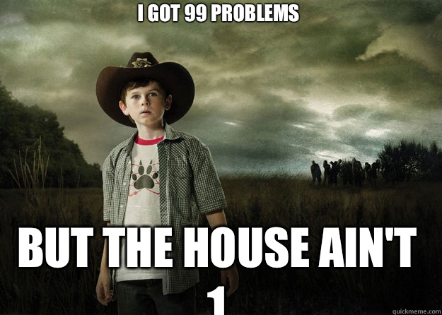 I GOT 99 PROBLEMS
 But the house ain't 1  Carl Grimes Walking Dead