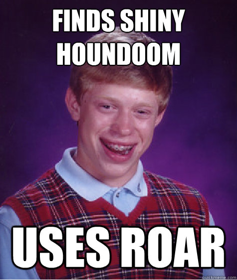 Finds Shiny Houndoom Uses Roar  Bad Luck Brian