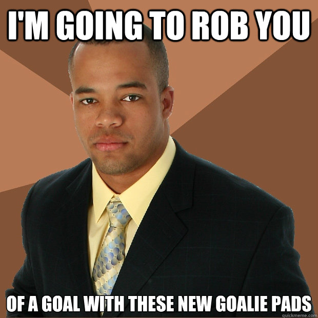 I'm going to rob you of a goal with these new goalie pads  Successful Black Man