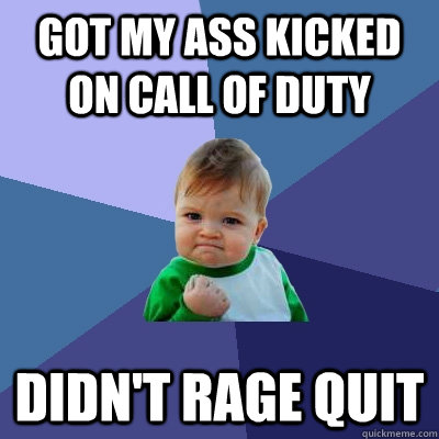 Got my ass kicked on Call of Duty didn't rage quit  Success Kid