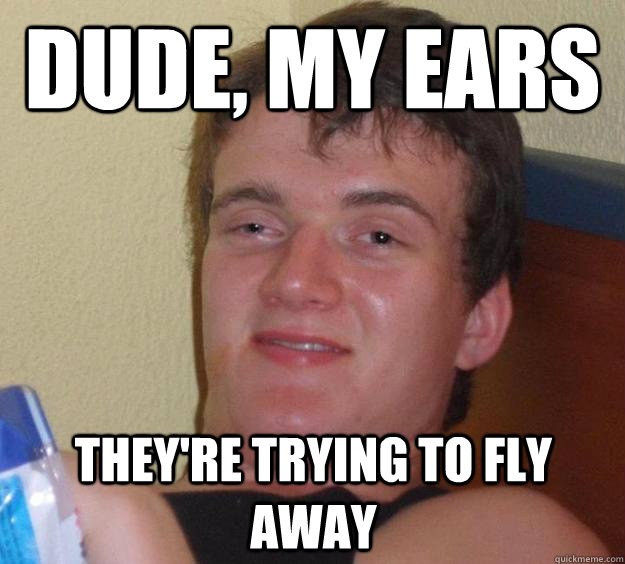 Dude, my ears they're trying to fly away - Dude, my ears they're trying to fly away  10 Guy