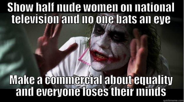 SHOW HALF NUDE WOMEN ON NATIONAL TELEVISION AND NO ONE BATS AN EYE MAKE A COMMERCIAL ABOUT EQUALITY AND EVERYONE LOSES THEIR MINDS Joker Mind Loss