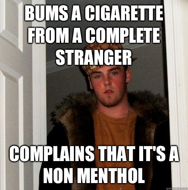 Bums a cigarette from a complete stranger  Complains that it's a non menthol  - Bums a cigarette from a complete stranger  Complains that it's a non menthol   Scumbag Steve