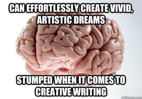 Can effortlessly create vivid, artistic dreams Stumped when it comes to creative writing  Scumbag Brain