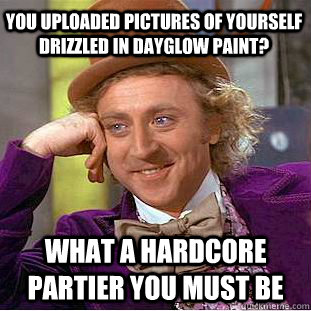 You uploaded pictures of yourself drizzled in dayglow paint? What a hardcore partier you must be - You uploaded pictures of yourself drizzled in dayglow paint? What a hardcore partier you must be  Condescending Wonka