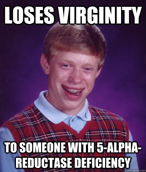 Loses virginity to someone with 5-alpha-reductase deficiency  Bad Luck Brian