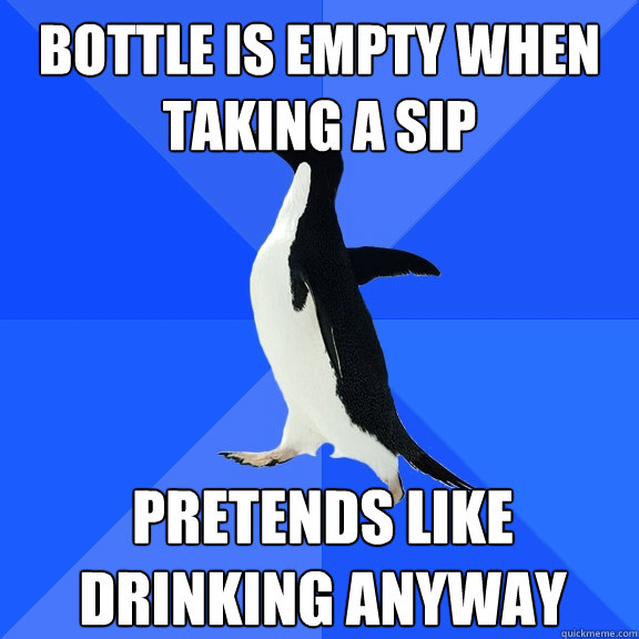 bottle is empty when taking a sip pretends like drinking anyway - bottle is empty when taking a sip pretends like drinking anyway  Socially Awkward Penguin