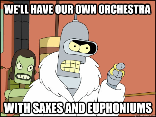 We'll have our own orchestra with saxes and euphoniums  Blackjack Bender