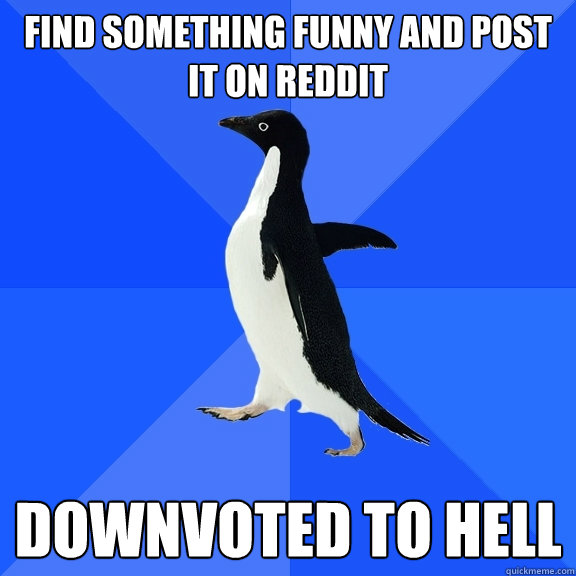 Find something funny and post it on reddit downvoted to hell  Socially Awkward Penguin