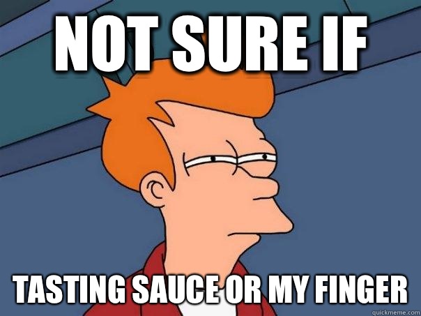 Not sure if Tasting sauce or my finger  Futurama Fry