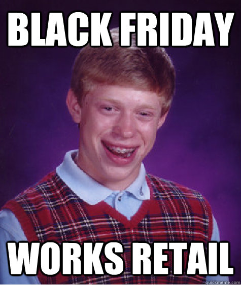 black friday works retail - black friday works retail  Bad Luck Brian