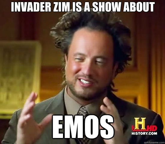 Invader Zim is a show about Emos - Invader Zim is a show about Emos  Ancient Aliens