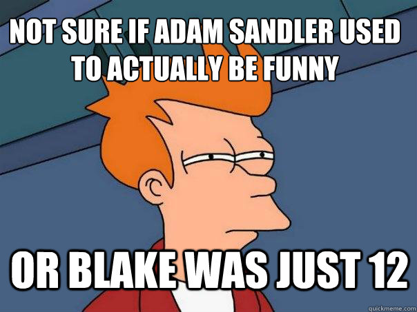 Not sure if Adam Sandler used to actually be funny Or Blake was just 12  Futurama Fry