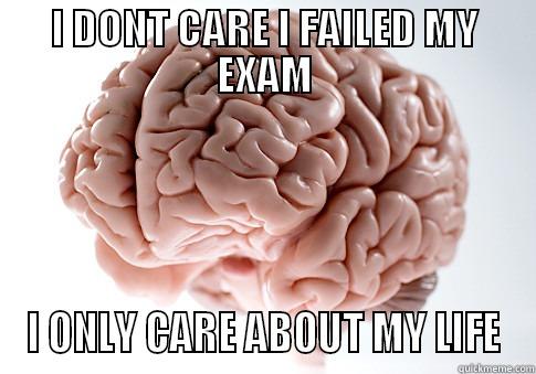 FAILED EXAM - I DONT CARE I FAILED MY EXAM I ONLY CARE ABOUT MY LIFE Scumbag Brain