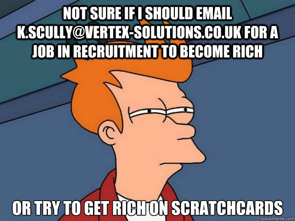 Not sure if I should email k.scully@vertex-solutions.co.uk for a job in recruitment to become rich Or try to get rich on scratchcards  Futurama Fry