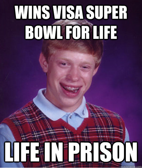 wins visa super bowl for life life in prison - wins visa super bowl for life life in prison  Bad Luck Brian