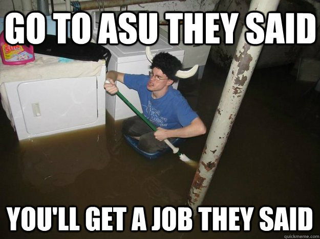 Go to ASU they said You'll get a job they said  Do the laundry they said